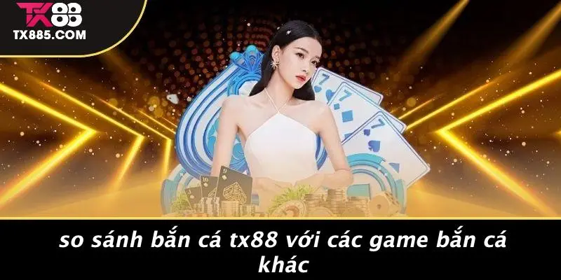 Bắn Cá TX88: Trải Nghiệm Game Cá Cược Hấp Dẫn Nhất 5 So Sánh Bắn Cá TX88 Với Các Game Bắn Cá Khác