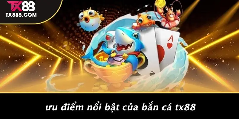 Bắn Cá TX88: Trải Nghiệm Game Cá Cược Hấp Dẫn Nhất 4 Ưu Điểm Nổi Bật Của Bắn Cá TX88